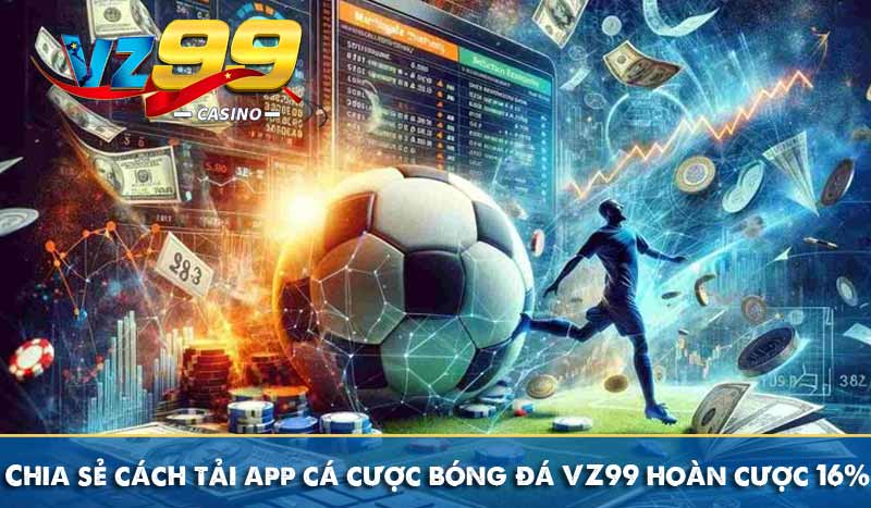 Chia sẻ cách tải app cá cược bóng đá VZ99 hoàn cược 16%