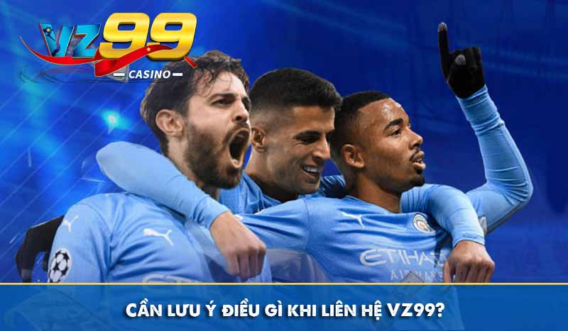 Cần lưu ý điều gì khi liên hệ VZ99?