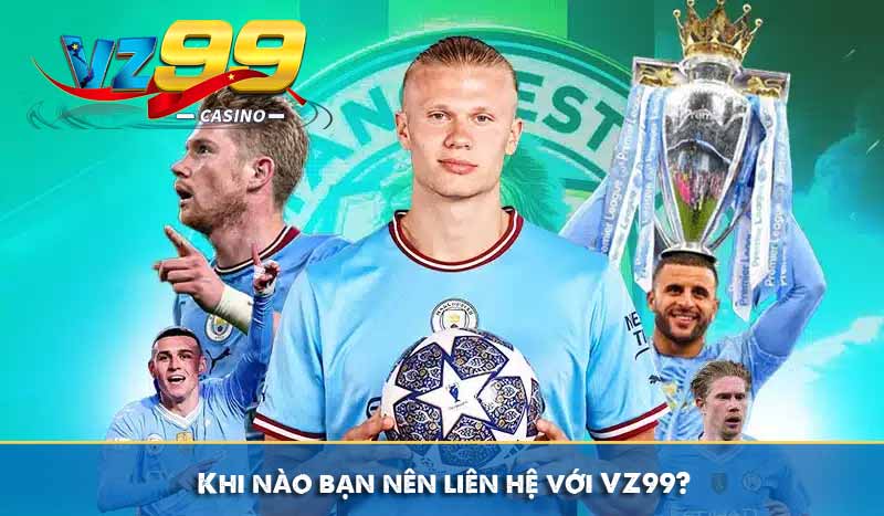 Khi nào bạn nên liên hệ với VZ99?